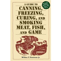 A Guide to Canning, Freezing, Curing & Smoking Meat, Fish & Game